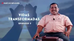 Punto de Reflexión # VIDAS TRANSFORMADAS "Episodio 2"
