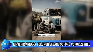 KIRŞEHİR ANKARA YOLUNUN EFSANE ŞOFÖRÜ ÇOPUR ZEYNEL OLDUĞUNU BİLİYORMUYDUNUZ