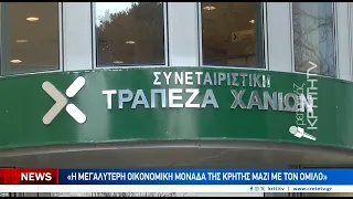 Συνεταιριστική Τράπεζα Χανίων: "Η μεγαλύτερη οικονομική μονάδα της Κρήτης μαζί με τον όμιλο"