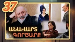 Անավարտ գործարք, Սերիա 37 / Anavart Gorcarq Անավարտ գործարք, Սերիա 37 / Anavart Gorcarq