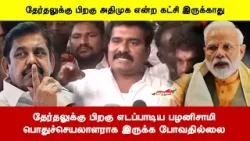 தேர்தலுக்கு பிறகு எடப்பாடிய பழனிசாமிபொதுச்செயலாளராக இருக்க போவதில்லை