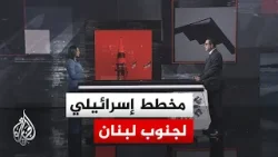 قراءة عسكرية.. خطة إسرائيلية لإنشاء منطقة عازلة جنوب لبنان لمنع عودة السكان