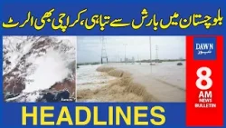 Dawn News Headlines: 8 AM | Balochistan Mai Barish Nay Tabahi Machadi | Karachi Mai Alert Jari