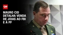 Mauro Cid detalha venda de joias nos EUA ao FBI e à PF | CNN ARENA