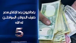 بغداديون بعد ارتفاع سعر صرف الدولار: المواطن له الله | الخامسة