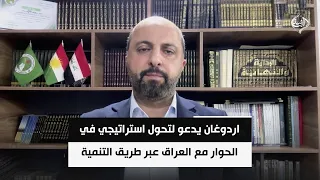 الباحث السياسي مهند عقراوي | اردوغان يدعو لتحول استراتيجي في الحوار مع العراق عبر طريق التنمية