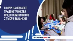 Около 2 тысяч вакансий представили в Сочи на ярмарке вакансий "Работа России. Время возможностей".