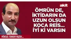 Yeni Akit - Yüksel Tokur: Ömrün de, iktidarın da uzun olsun Koca Reis… İyi ki varsın