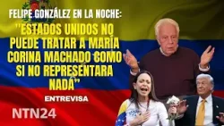 "EE. UU. no puede tratar a María Corina Machado como si no representara nada": Felipe González