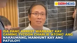 Isa pang arrest warrant kay gaming tycoon Charlie 'Atong' Ang nakaumang, manhunt kay ang patuloy!