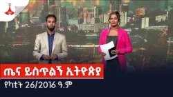 ጤና ይስጥልኝ ኢትዮጵያ … የካቲት 26/2016 ዓ.ም Etv | Ethiopia | News