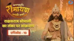 काकभुशुण्डि रामायण | Kakabhushundi Ramayan | राक्षसराज सोमाली का लंका पर आक्रमण | Episode #19