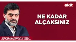 Yeni Akit - Ali Karahasanoğlu: NE KADAR ALÇAKSINIZ