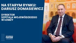 Na Starym Rynku - Dariusz Domasiewicz. Dyrektor szpitala wojewódzkiego w Łomży