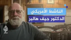 الناشط الأمريكي الدكتور جيف هالبر: نتنياهو بعيد كل البعد عن الانتصار في غزة
