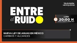 Nueva Ley de Aguas en México: cambios y alcances | Entre el Ruido | 30-03-2026