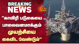 Hydro Carbon | Kaveri River | "காவிரி படுகையை பாலைவனமாக்கும் முயற்சியை கைவிட வேண்டும்" | Sun News