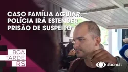 Caso família Aguiar: Polícia irá estender prisão de suspeito