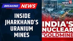Inside Jharkhand’s Uranium Mines: India’s Nuclear Goldmine | 60 Years of UCIL | News18