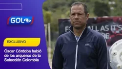 Óscar Córdoba analizó a los arqueros que tiene Néstor Lorenzo en el seleccionado
