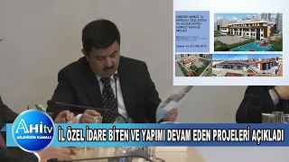 İL ÖZEL İDARE BİTEN VE YAPIMI DEVAM EDEN PROJELERİ AÇIKLADI