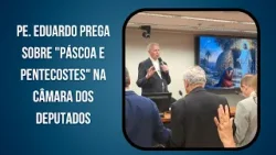 Pe. Eduardo prega sobre "Páscoa e Pentecostes" na Câmara dos Deputados