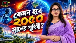 বিটিভি এক্সপ্লেইনার : কেমন হবে ২০৫০ সালের পৃথিবী?