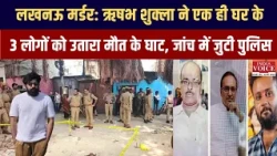 लखनऊ मर्डर: ऋषभ शुक्ला ने एक ही घर के 3 लोगों को उतारा मौत के घाट, जांच में जुटी पुलिस | India Voice