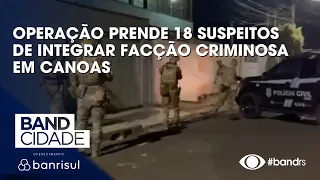 Operação prende 18 suspeitos de integrar facção criminosa em Canoas