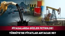 All Eyes on Oil Markets! Will Prices Rise in Turkey?