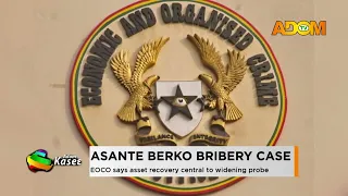 Asanta Berko Bribery Case: EOCO says asset recovery central to widening probe - Evening News