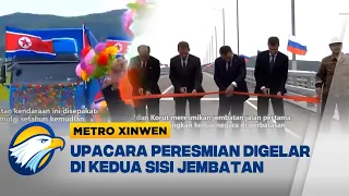 Metro Xinwen - Peresmian Jembatan Jalan Pertama Rusia - Korea Utara