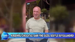 KIRŞEHİRLİ CİKOLATACI SAMİ YİNE GÜZEL SESİYLE DUYGULANDIRDI