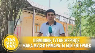 Шәмшінің туған жерінде жаңа музей ғимараты бой көтермек
