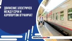 Движение электричек между Сочи и аэропортом ограничат 24 и 25 апреля.