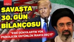 Savaşta 30. Gün bilançosu: "Eski dünya artık yok, psikolojik üstünlük İran’a geçti" | Levent Şişman