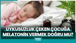 Uykusuzluk çeken çocuğa melatonin vermek doğru mu?
