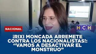 ¡Rixi Moncada arremete contra los nacionalistas!:  “Vamos a desactivar el monstruo”
