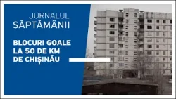 Blocuri goale la 50 de km de Chișinău