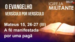 Igreja Militante - 31/03/26 - Mateus 15, 26-27 (III) - A fé manifestada por uma pagã