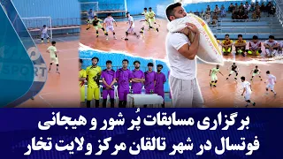 برگزاری مسابقات پُر شور و هیجانی فوتسال در شهر تالقان مرکز ولایت تخار