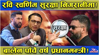नयाँ तथ्यले बबण्डर ! रवि–स्वर्णिममाथि नै सुरक्षा निकायको निगरानी ! बालेन पाँचै वर्ष प्रधानमन्त्रीको