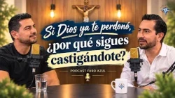 If God Has Already Forgiven You, Why Do You Keep Punishing Yourself? | FARO AZUL PODCAST