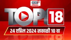 Top 18 | टॉप १८ News | Marathi News | 10 AM | 24 April 2024 | Lok Sabha Election 2024