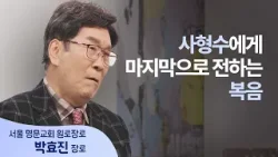 사형장에서 벌어진 믿기 힘든 기적│박효진 장로 │새롭게 하소서