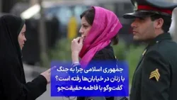 جمهوری اسلامی چرا به جنگ با زنان در خیابان‌ها رفته است؟ گفت‌وگو با فاطمه حقیقت‌جو