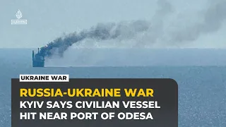 Ukraine says Russian forces hit a civilian vessel near port of Odesa