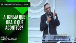 A  Igreja Que Ora, o Que Acontece? Segunda - feira  23/02/2026
