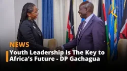 Youth Leadership Is The Key to Africa’s Future - DP Rigathi Gachagua