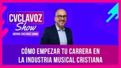 Cómo empezar tu carrera en la industria musical cristiana | CVCLAVOZ Show Ep. 27
